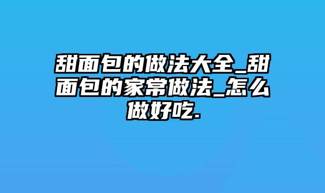 甜面包的做法大全_甜面包的家常做法_怎么做好吃.