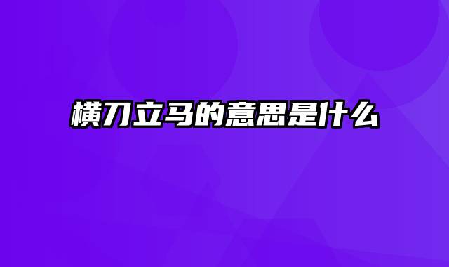 横刀立马的意思是什么