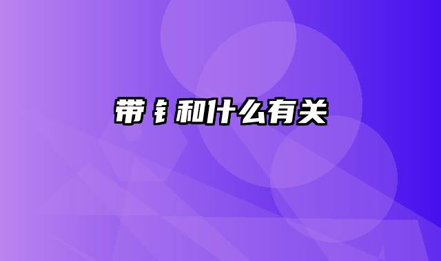 带钅和什么有关