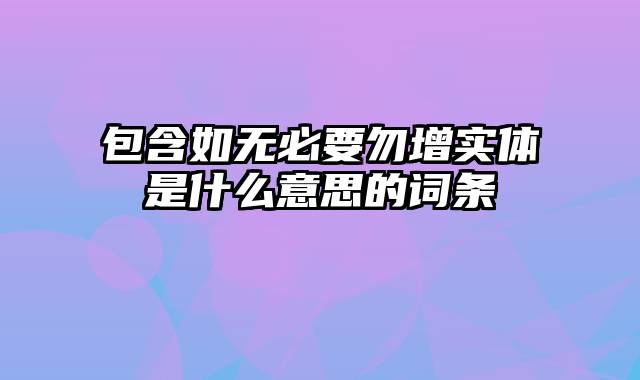 包含如无必要勿增实体是什么意思的词条