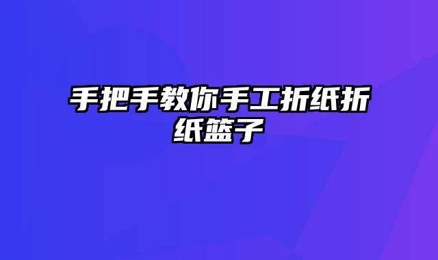 手把手教你手工折纸折纸篮子