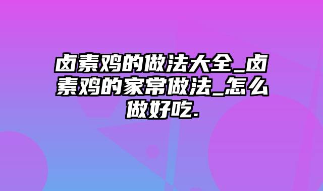 卤素鸡的做法大全_卤素鸡的家常做法_怎么做好吃.