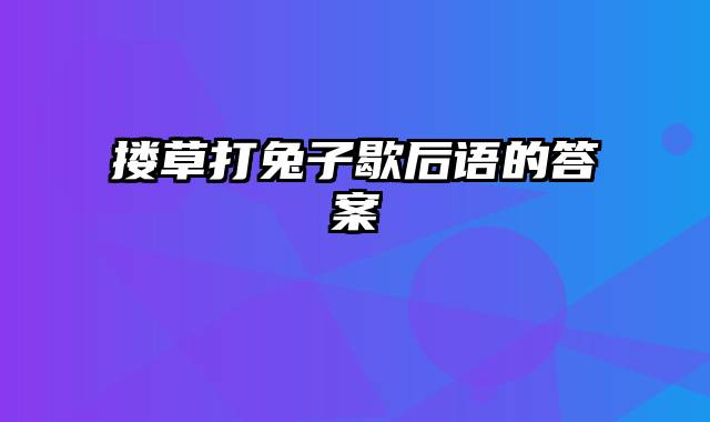 搂草打兔子歇后语的答案