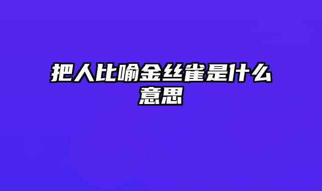 把人比喻金丝雀是什么意思