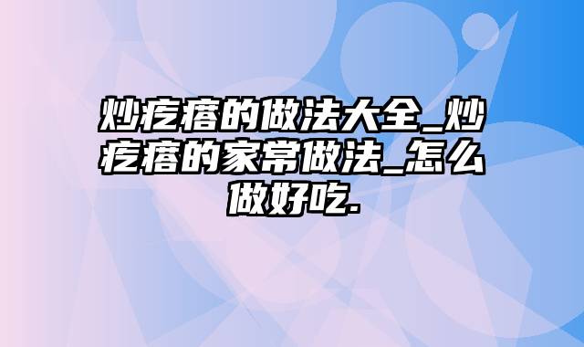 炒疙瘩的做法大全_炒疙瘩的家常做法_怎么做好吃.