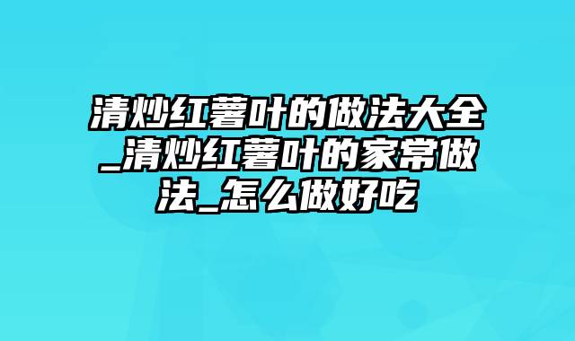 清炒红薯叶的做法大全_清炒红薯叶的家常做法_怎么做好吃