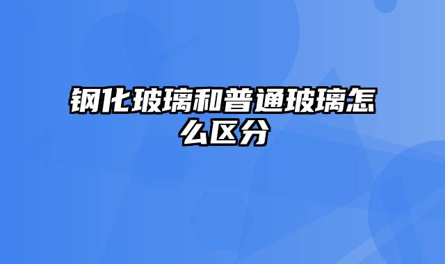 钢化玻璃和普通玻璃怎么区分