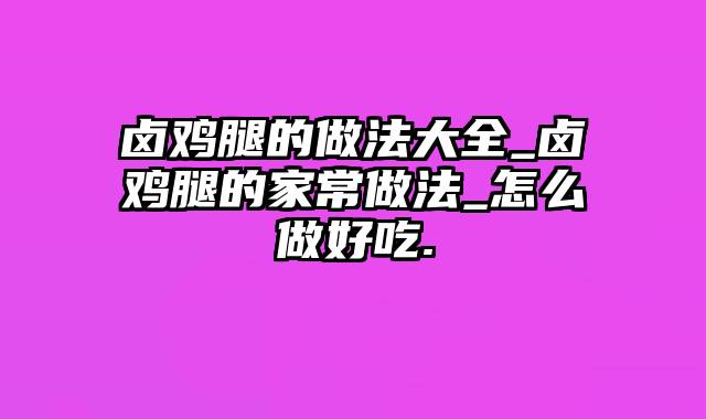 卤鸡腿的做法大全_卤鸡腿的家常做法_怎么做好吃.