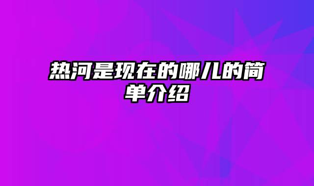 热河是现在的哪儿的简单介绍