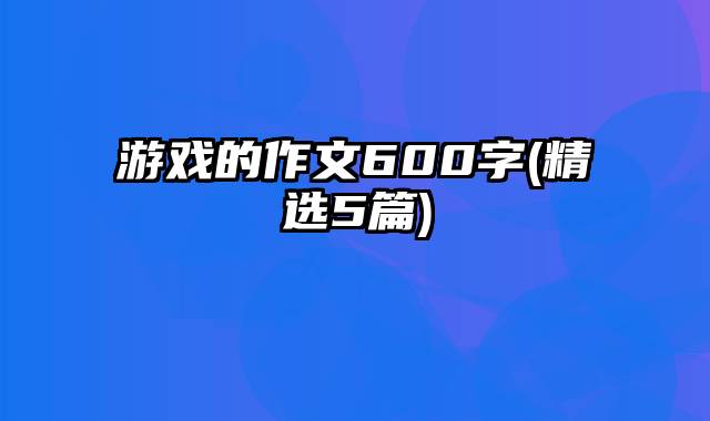 游戏的作文600字(精选5篇)