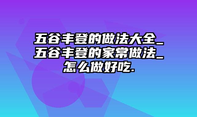 五谷丰登的做法大全_五谷丰登的家常做法_怎么做好吃.