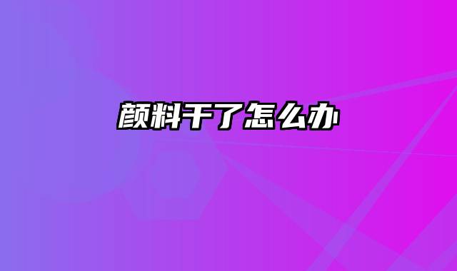 颜料干了怎么办