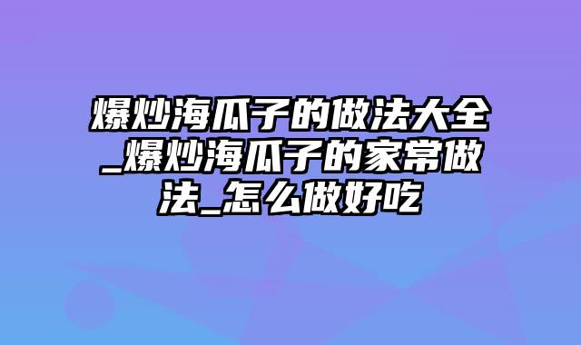 爆炒海瓜子的做法大全_爆炒海瓜子的家常做法_怎么做好吃