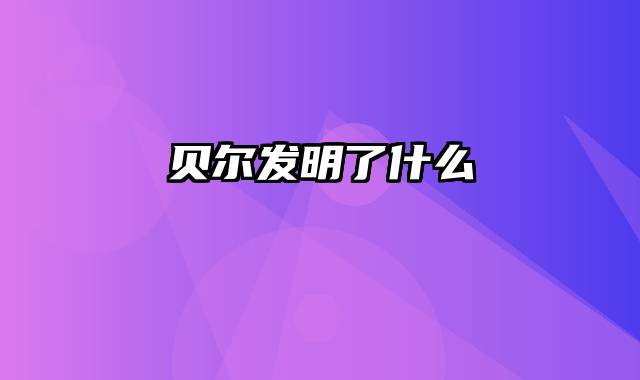 贝尔发明了什么