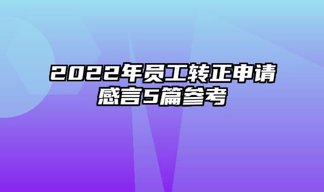 2022年员工转正申请感言5篇参考