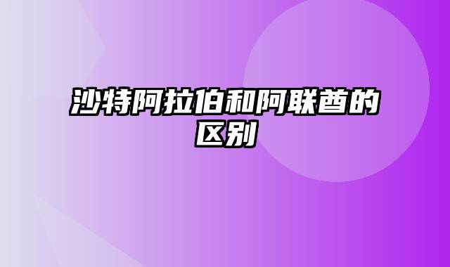 沙特阿拉伯和阿联酋的区别