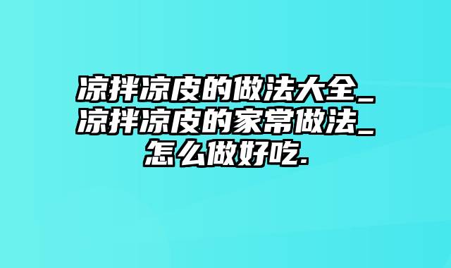 凉拌凉皮的做法大全_凉拌凉皮的家常做法_怎么做好吃.