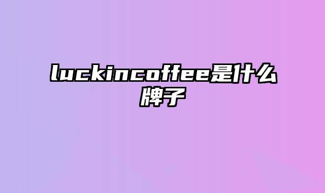 luckincoffee是什么牌子