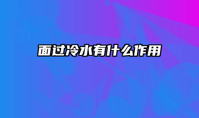 面过冷水有什么作用