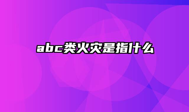 abc类火灾是指什么