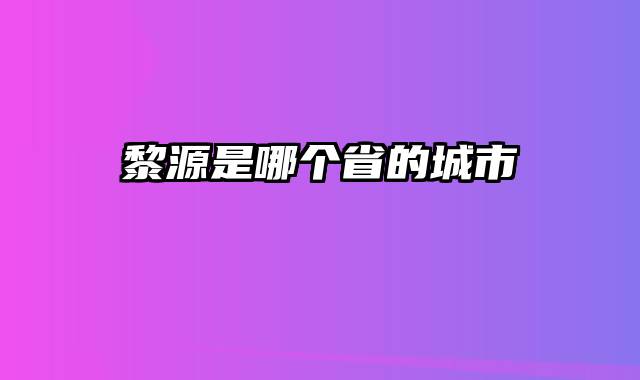 黎源是哪个省的城市