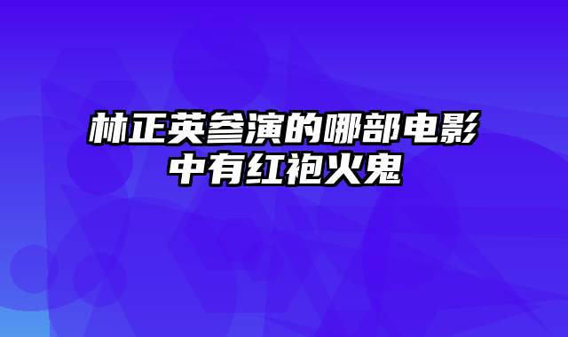 林正英参演的哪部电影中有红袍火鬼