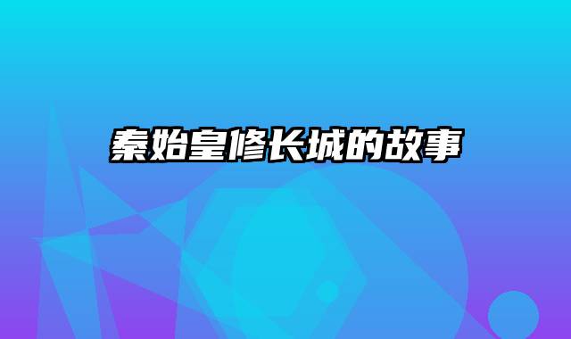 秦始皇修长城的故事