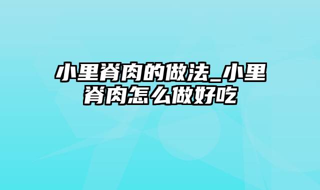 小里脊肉的做法_小里脊肉怎么做好吃