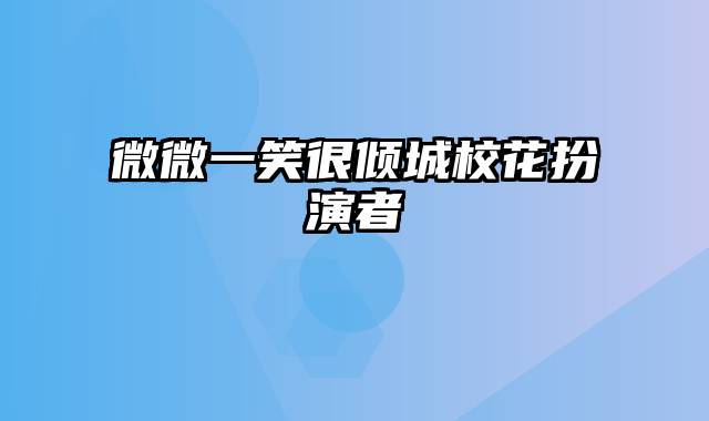 微微一笑很倾城校花扮演者