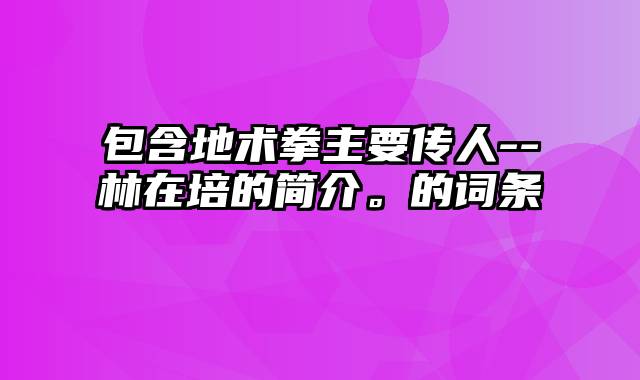 包含地术拳主要传人--林在培的简介。的词条