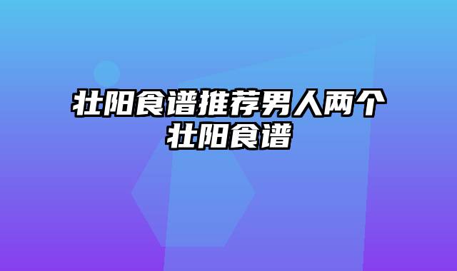 壮阳食谱推荐男人两个壮阳食谱