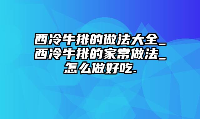 西冷牛排的做法大全_西冷牛排的家常做法_怎么做好吃.