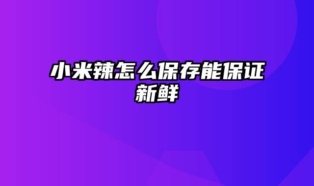 小米辣怎么保存能保证新鲜