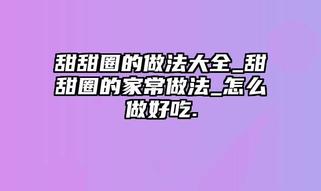 甜甜圈的做法大全_甜甜圈的家常做法_怎么做好吃.