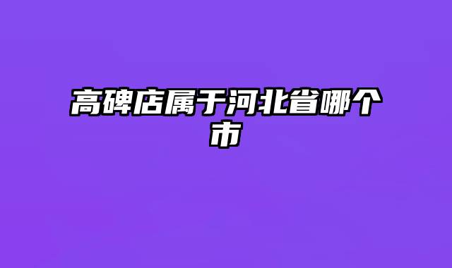 高碑店属于河北省哪个市