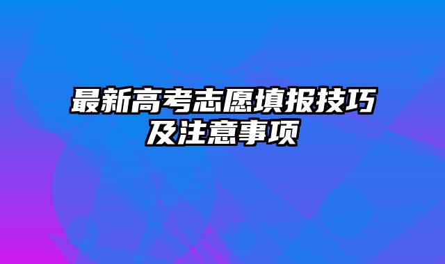 最新高考志愿填报技巧及注意事项