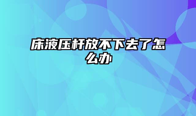 床液压杆放不下去了怎么办