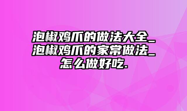 泡椒鸡爪的做法大全_泡椒鸡爪的家常做法_怎么做好吃.