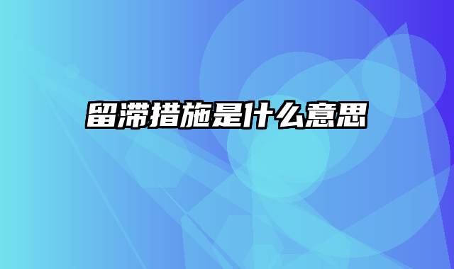 留滞措施是什么意思