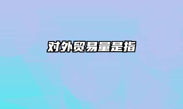 对外贸易量是指