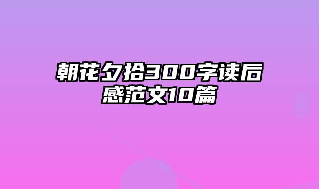 朝花夕拾300字读后感范文10篇