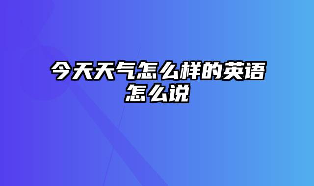 今天天气怎么样的英语怎么说