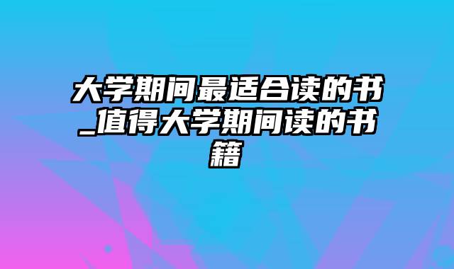 大学期间最适合读的书_值得大学期间读的书籍