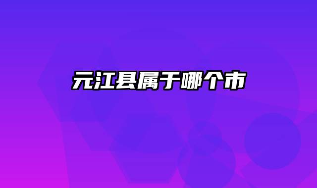 元江县属于哪个市