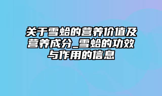 关于雪蛤的营养价值及营养成分_雪蛤的功效与作用的信息