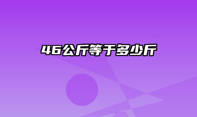 46公斤等于多少斤