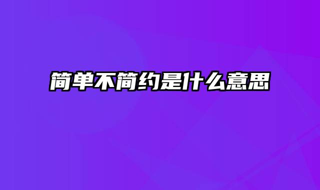 简单不简约是什么意思