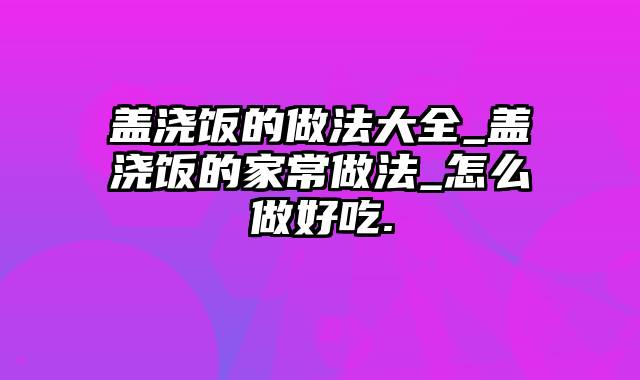 盖浇饭的做法大全_盖浇饭的家常做法_怎么做好吃.