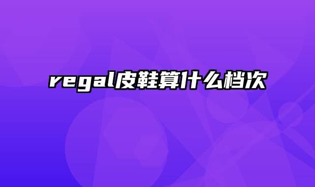 regal皮鞋算什么档次