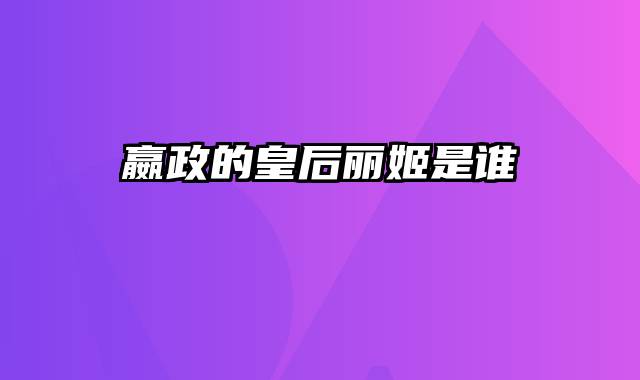 嬴政的皇后丽姬是谁